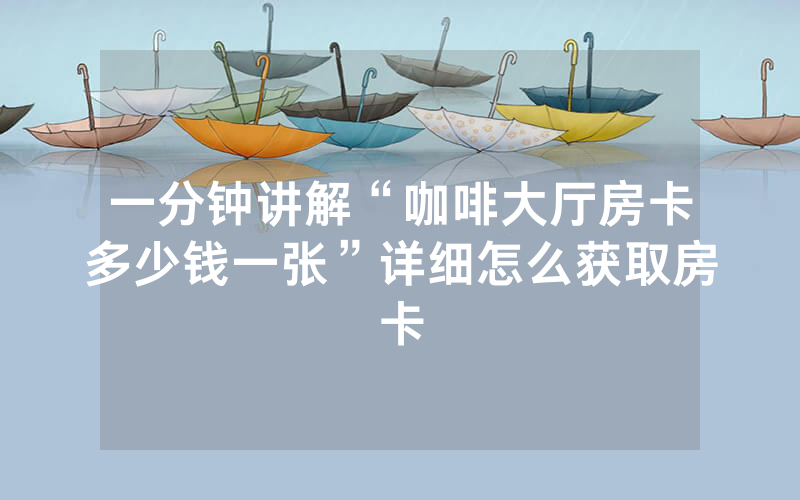 一分钟讲解“咖啡大厅房卡多少钱一张”详细怎么获取房卡