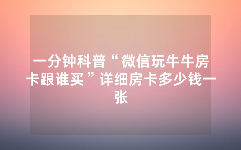 一分钟科普“微信玩牛牛房卡跟谁买”详细房卡多少钱一张