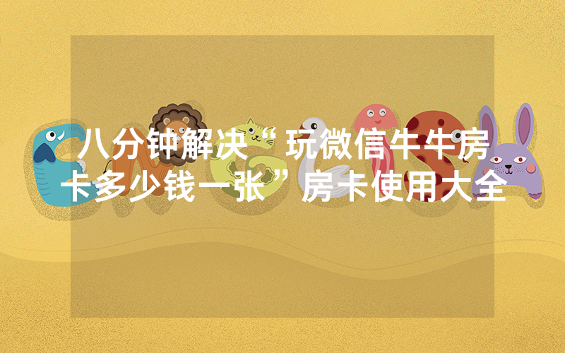 八分钟解决“玩微信牛牛房卡多少钱一张”房卡使用大全