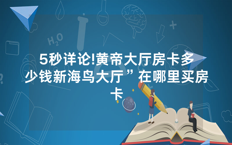 5秒详论!黄帝大厅房卡多少钱新海鸟大厅”在哪里买房卡