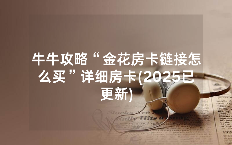 牛牛攻略“金花房卡链接怎么买”详细房卡(2025已更新)