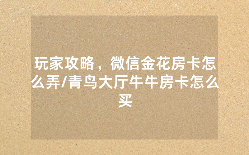 玩家攻略，微信金花房卡怎么弄/青鸟大厅牛牛房卡怎么买