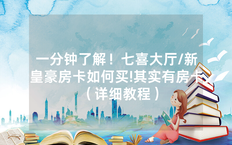 一分钟了解！七喜大厅/新皇豪房卡如何买!其实有房卡（详细教程）