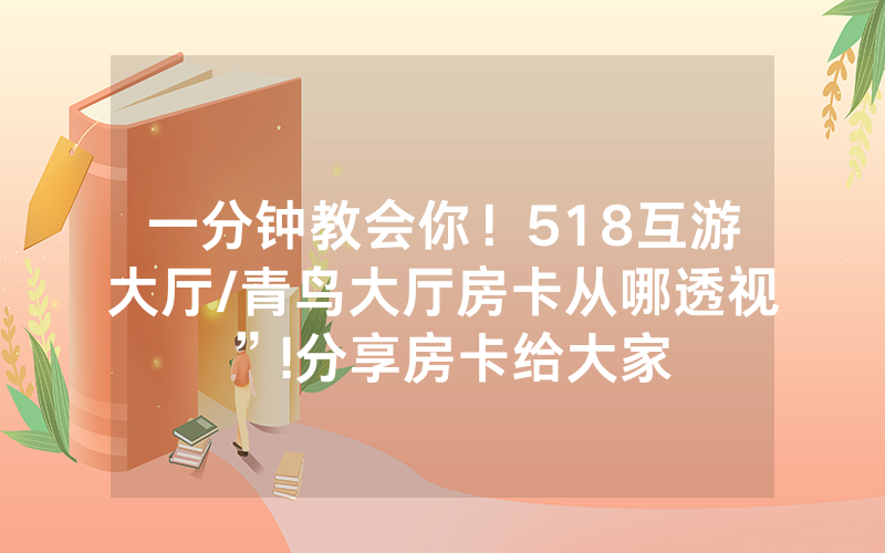 一分钟教会你！518互游大厅/青鸟大厅房卡从哪透视”!分享房卡给大家