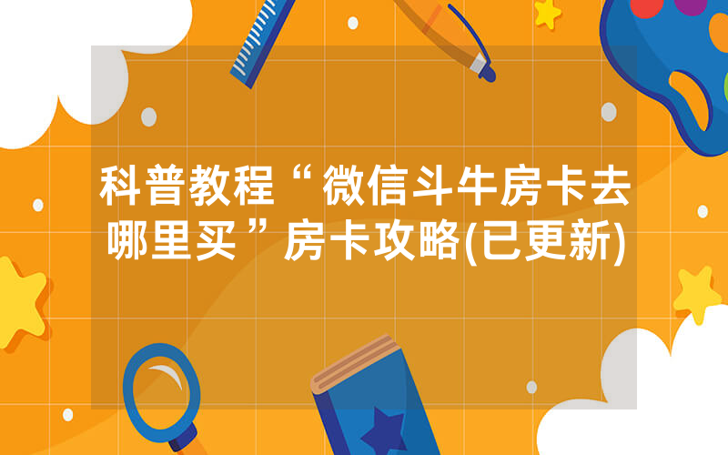 科普教程“微信斗牛房卡去哪里买”房卡攻略(已更新)