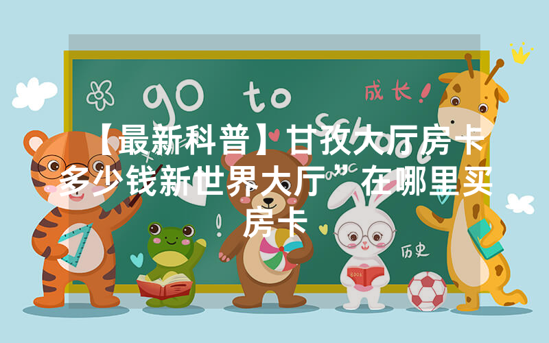 【最新科普】甘孜大厅房卡多少钱新世界大厅”在哪里买房卡