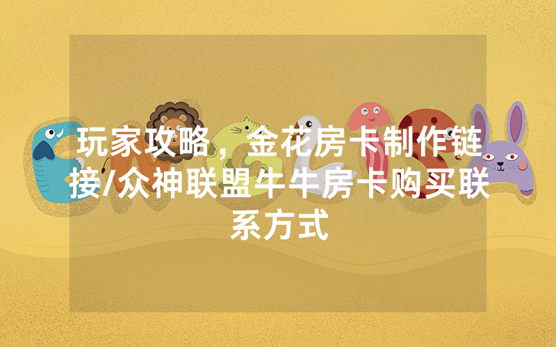 玩家攻略，金花房卡制作链接/众神联盟牛牛房卡购买联系方式
