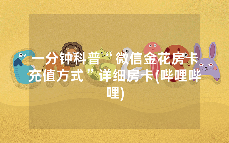 一分钟科普“微信金花房卡充值方式”详细房卡(哔哩哔哩)