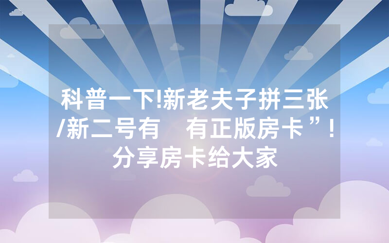 科普一下!新老夫子拼三张/新二号有沒有正版房卡”!分享房卡给大家