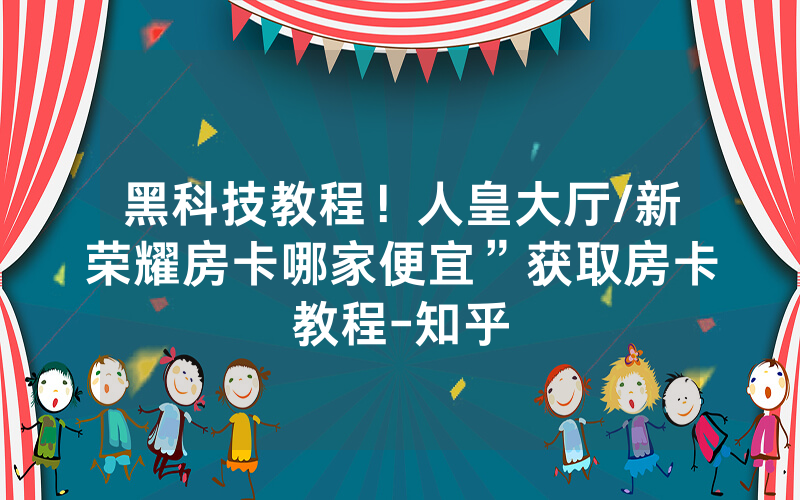 黑科技教程！人皇大厅/新荣耀房卡哪家便宜”获取房卡教程-知乎