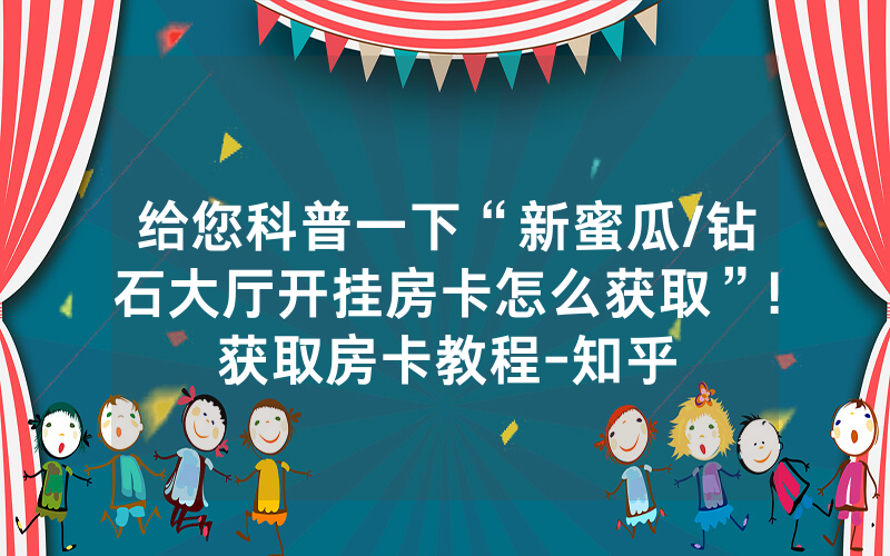 给您科普一下“新蜜瓜/钻石大厅开挂房卡怎么获取”!获取房卡教程-知乎