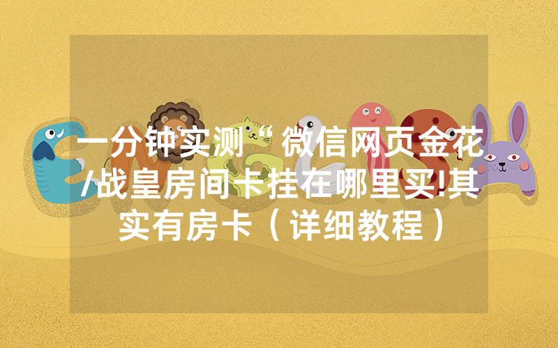 一分钟实测“微信网页金花/战皇房间卡挂在哪里买!其实有房卡（详细教程）