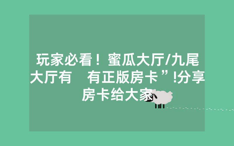 玩家必看！蜜瓜大厅/九尾大厅有沒有正版房卡”!分享房卡给大家