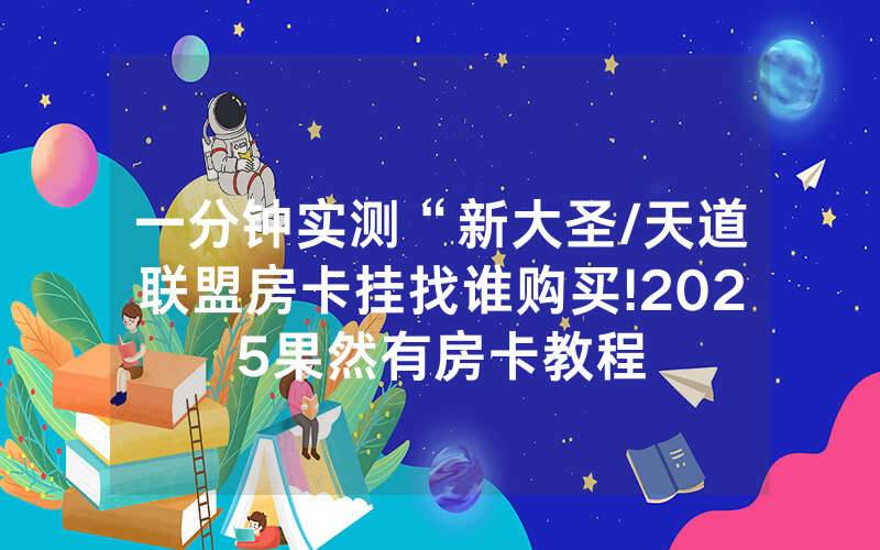 一分钟实测“新大圣/天道联盟房卡挂找谁购买!2025果然有房卡教程