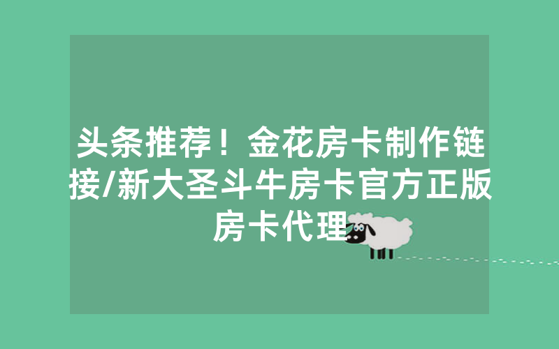 头条推荐！金花房卡制作链接/新大圣斗牛房卡官方正版房卡代理