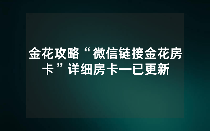 金花攻略“微信链接金花房卡”详细房卡—已更新