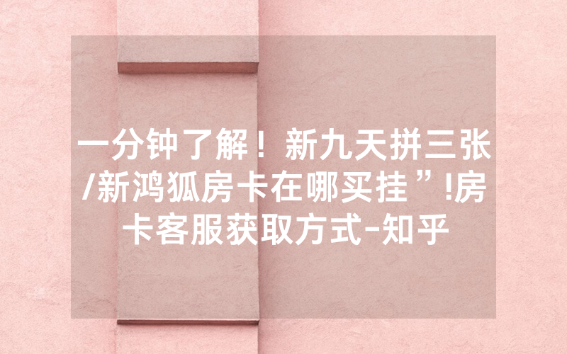 一分钟了解！新九天拼三张/新鸿狐房卡在哪买挂”!房卡客服获取方式-知乎