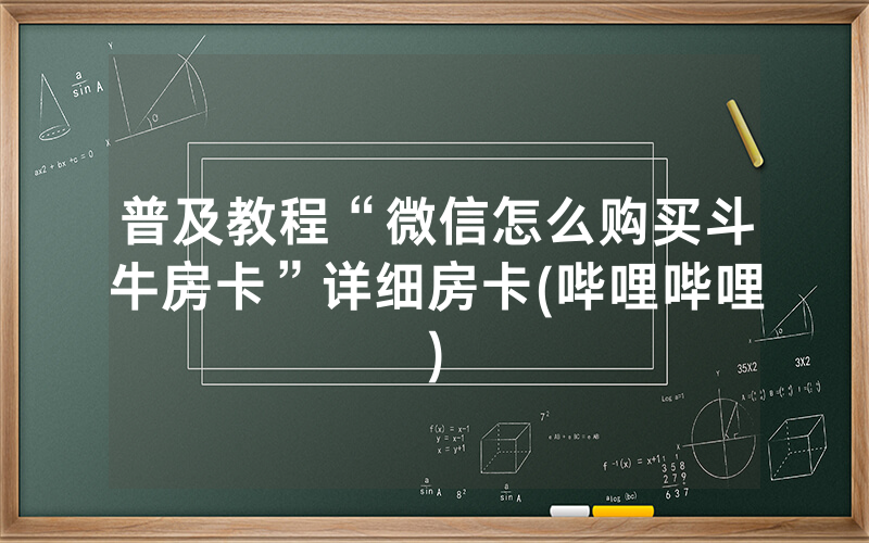 普及教程“微信怎么购买斗牛房卡”详细房卡(哔哩哔哩)