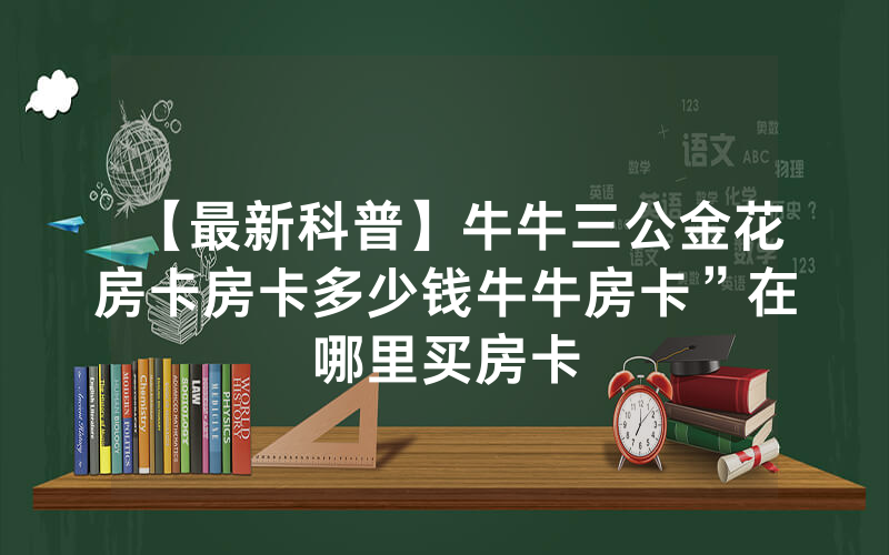 【最新科普】牛牛三公金花房卡房卡多少钱牛牛房卡”在哪里买房卡