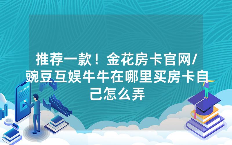 推荐一款！金花房卡官网/豌豆互娱牛牛在哪里买房卡自己怎么弄