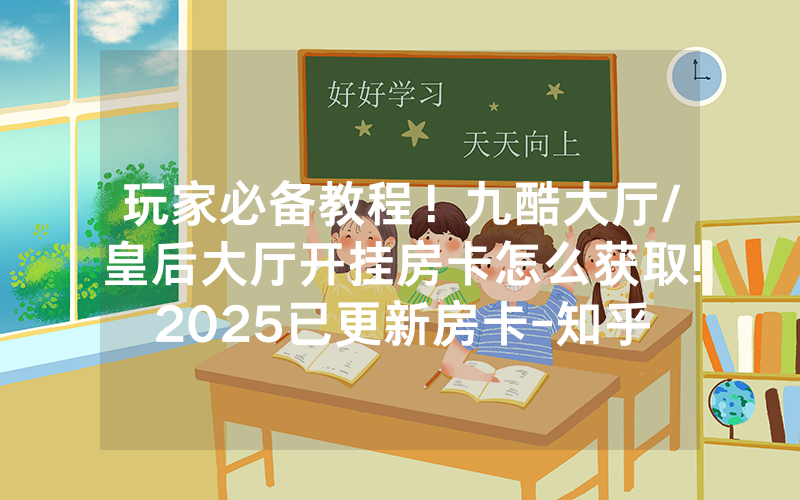 玩家必备教程！九酷大厅/皇后大厅开挂房卡怎么获取!2025已更新房卡-知乎