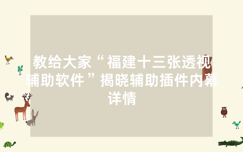 教给大家“福建十三张透视辅助软件”揭晓辅助插件内幕详情