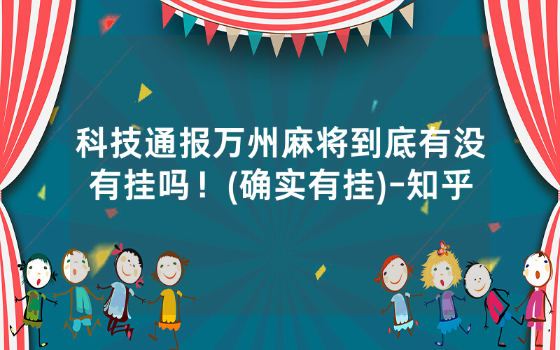 科技通报万州麻将到底有没有挂吗！(确实有挂)-知乎