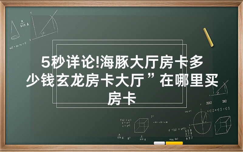 5秒详论!海豚大厅房卡多少钱玄龙房卡大厅”在哪里买房卡