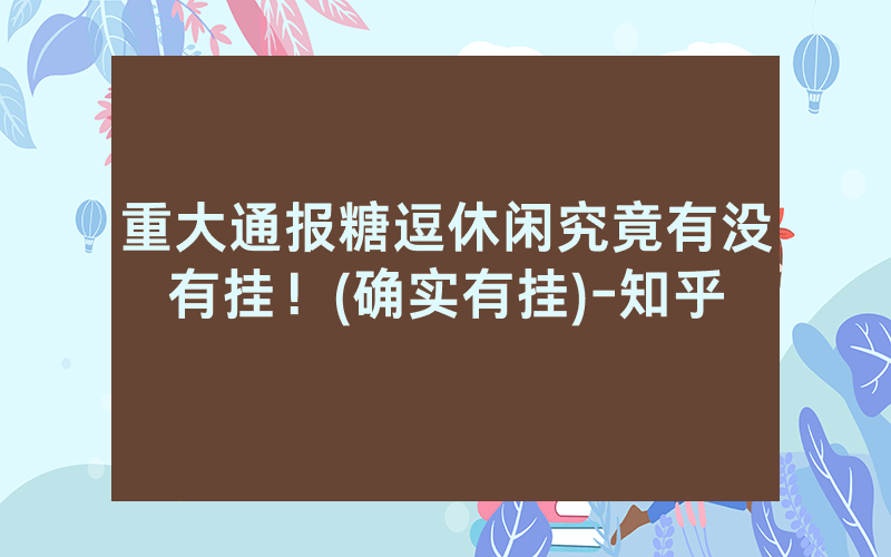 重大通报糖逗休闲究竟有没有挂！(确实有挂)-知乎