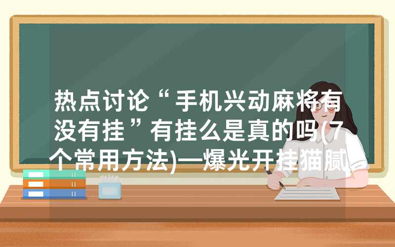 热点讨论“手机兴动麻将有没有挂”有挂么是真的吗(7个常用方法)—爆光开挂猫腻详情