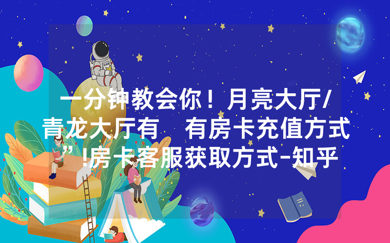 一分钟教会你！月亮大厅/青龙大厅有沒有房卡充值方式”!房卡客服获取方式-知乎