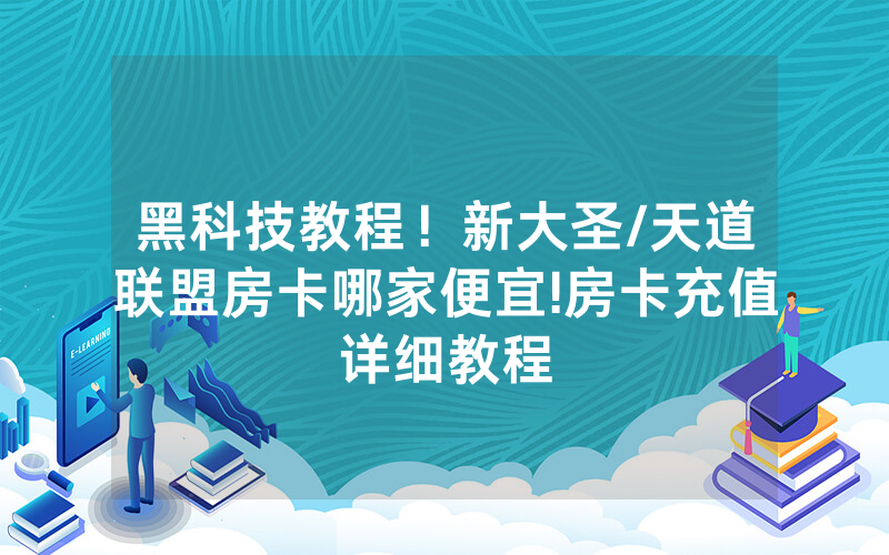 黑科技教程！新大圣/天道联盟房卡哪家便宜!房卡充值详细教程