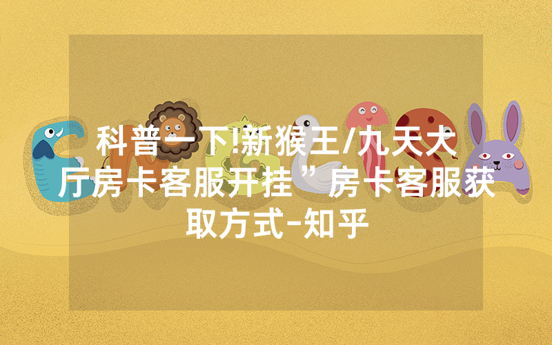科普一下!新猴王/九天大厅房卡客服开挂”房卡客服获取方式-知乎