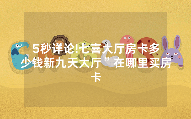 5秒详论!七喜大厅房卡多少钱新九天大厅”在哪里买房卡