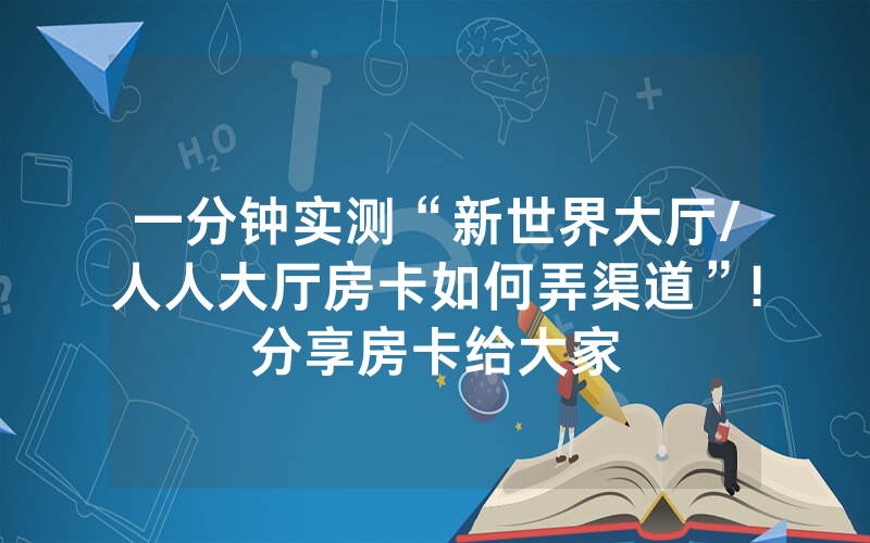 一分钟实测“新世界大厅/人人大厅房卡如何弄渠道”!分享房卡给大家