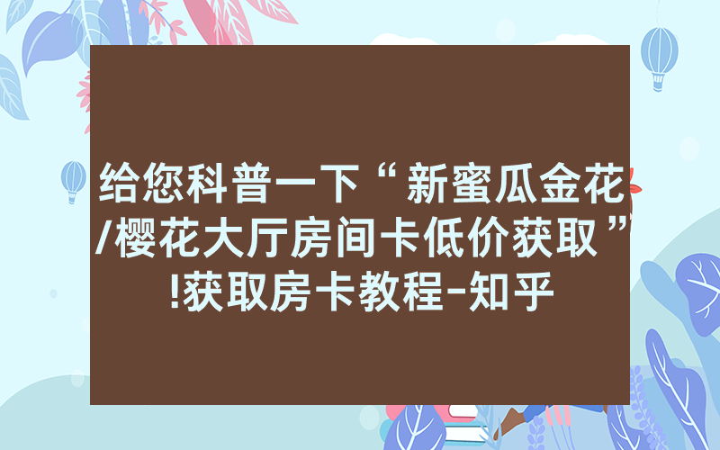 给您科普一下“新蜜瓜金花/樱花大厅房间卡低价获取”!获取房卡教程-知乎