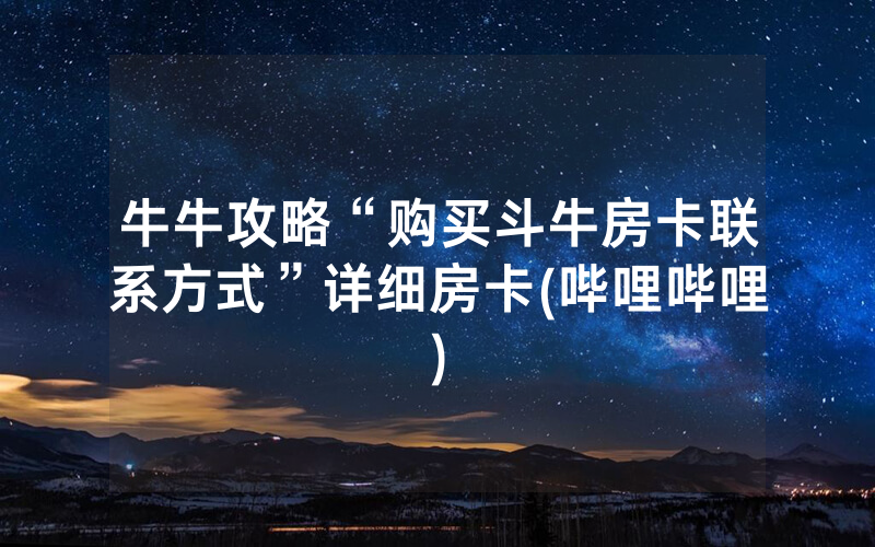 牛牛攻略“购买斗牛房卡联系方式”详细房卡(哔哩哔哩)