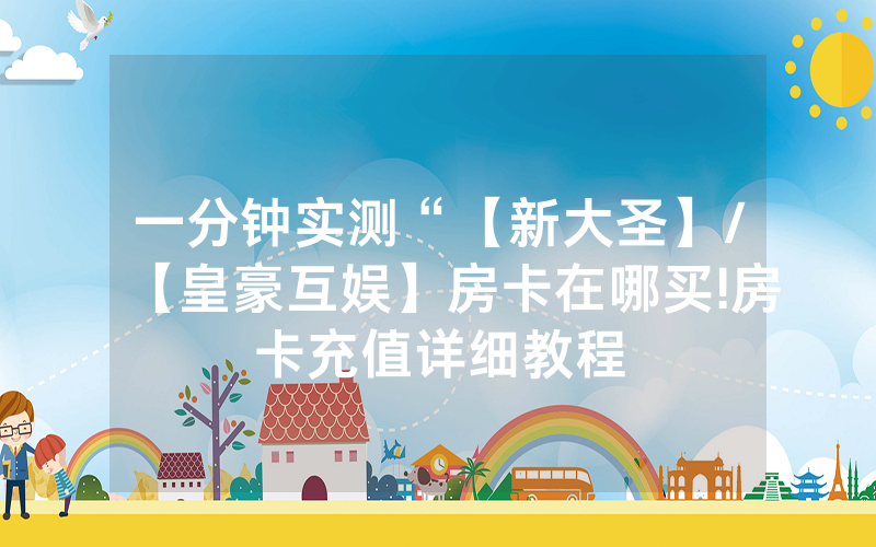 一分钟实测“【新大圣】/【皇豪互娱】房卡在哪买!房卡充值详细教程