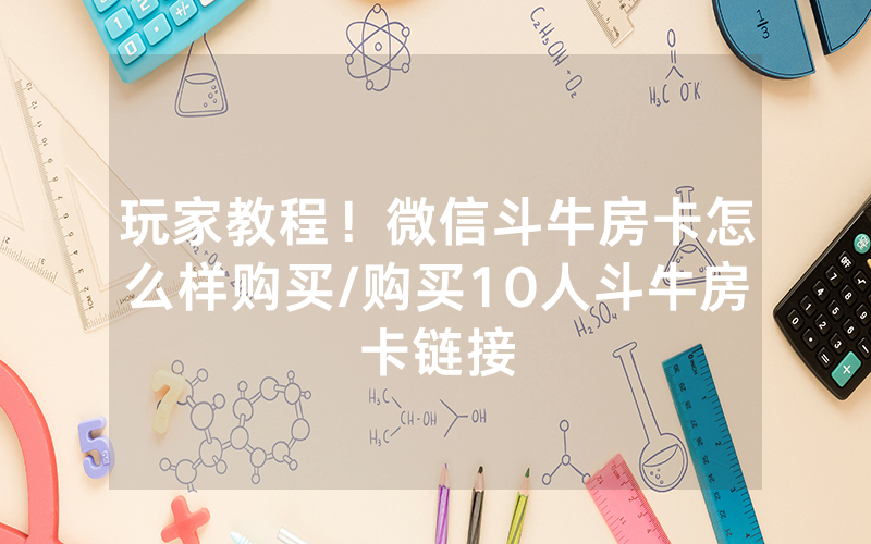 玩家教程！微信斗牛房卡怎么样购买/购买10人斗牛房卡链接