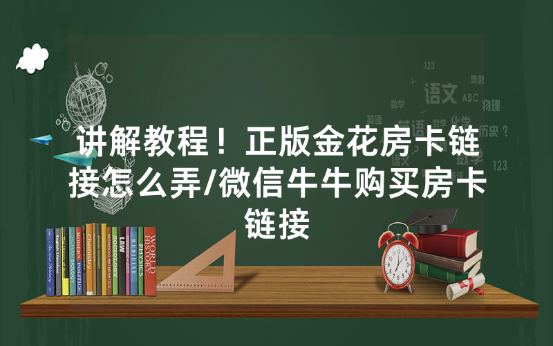 讲解教程！正版金花房卡链接怎么弄/微信牛牛购买房卡链接