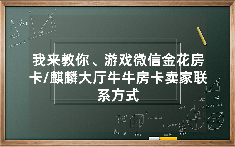 我来教你、游戏微信金花房卡/麒麟大厅牛牛房卡卖家联系方式