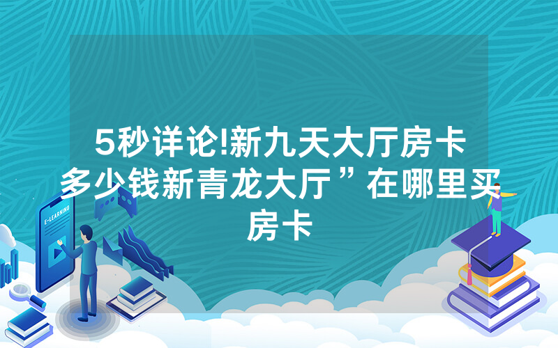 5秒详论!新九天大厅房卡多少钱新青龙大厅”在哪里买房卡