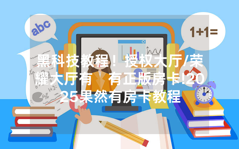 黑科技教程！授权大厅/荣耀大厅有沒有正版房卡!2025果然有房卡教程