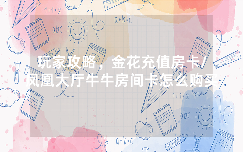 玩家攻略，金花充值房卡/凤凰大厅牛牛房间卡怎么购买