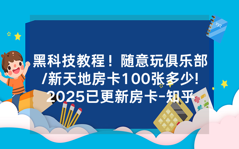 黑科技教程！随意玩俱乐部/新天地房卡100张多少!2025已更新房卡-知乎