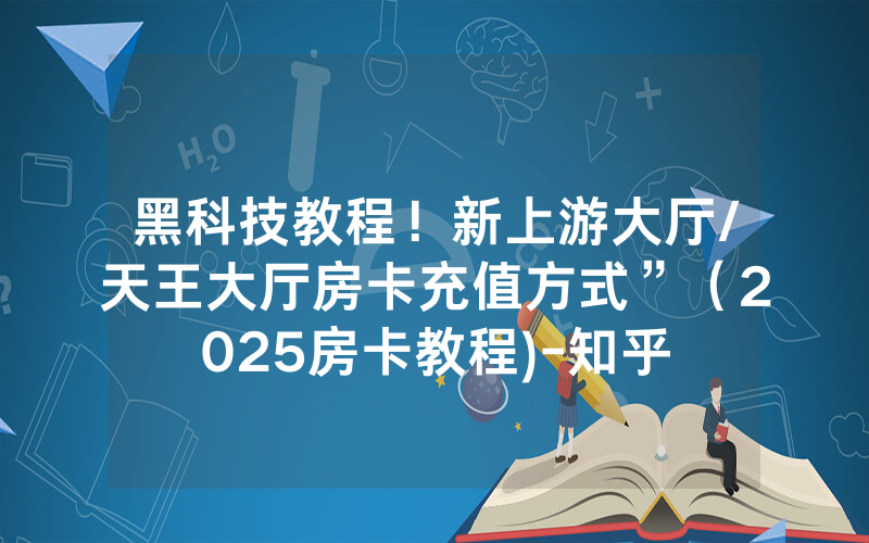 黑科技教程！新上游大厅/天王大厅房卡充值方式”（2025房卡教程)-知乎