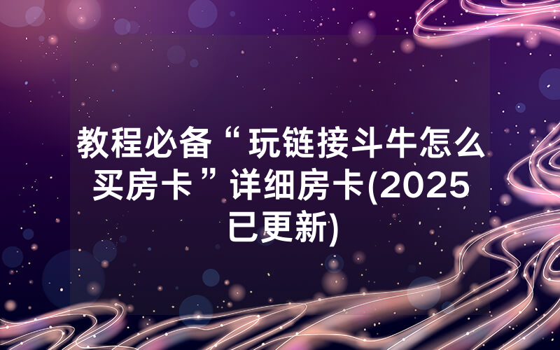教程必备“玩链接斗牛怎么买房卡”详细房卡(2025已更新)