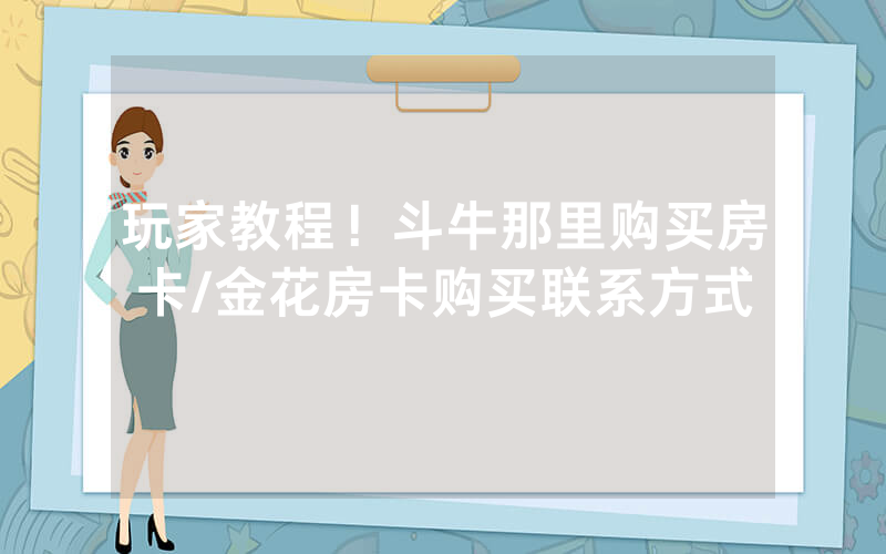 玩家教程！斗牛那里购买房卡/金花房卡购买联系方式
