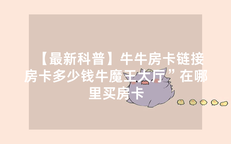 【最新科普】牛牛房卡链接房卡多少钱牛魔王大厅”在哪里买房卡