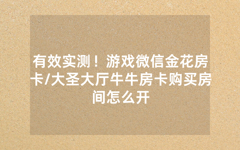 有效实测！游戏微信金花房卡/大圣大厅牛牛房卡购买房间怎么开